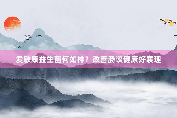 爱敏康益生菌何如样？改善肠谈健康好襄理